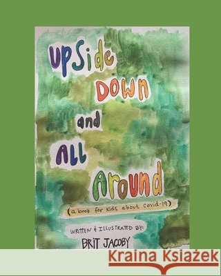 Upside Down and All Around: A Book for Kids About Covid-19 Jacoby, Brit 9798645524555 Independently Published - książka
