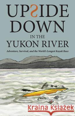 Upside Down in the Yukon River: Adventure, Survival, and the World's Longest Kayak Race Steve Cannon 9781732853102 Expand Your Possible - książka