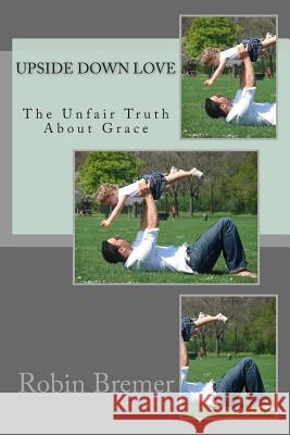 Upside Down Love: The Unfair Truth About Grace Bremer, Robin 9781500746599 Createspace - książka