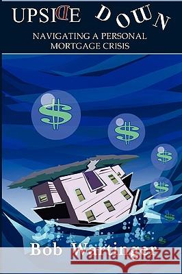 Upside Down-Navigating A Personal Mortgage Crisis Bob Wartinger 9780578044989 Creative Fine Tuning, Inc. - książka