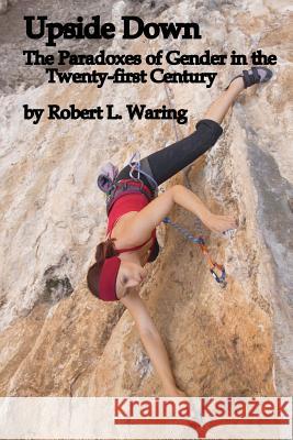 Upside Down: The Paradoxes of Gender in the Twenty-first Century Waring, Robert L. 9781475292947 Createspace - książka