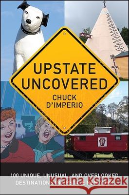 Upstate Uncovered: 100 Unique, Unusual, and Overlooked Destinations in Upstate New York Chuck D'Imperio 9781438463704 Excelsior Editions/State University of New Yo - książka