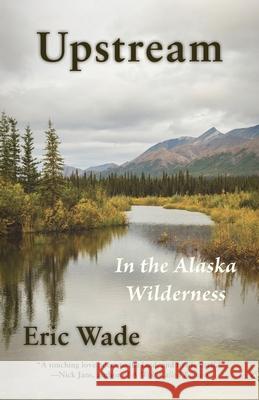 Upstream: In the Alaska Wilderness Eric Wade 9781956056204 Shanti Arts LLC - książka