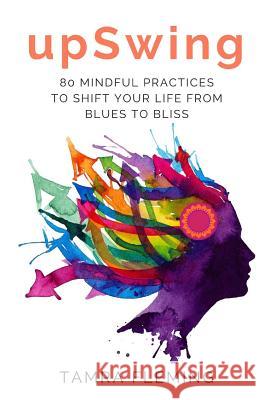 upSwing: 80 Mindful Practices to Shift Your Life from Blues to Bliss Fleming, Tamra 9781545589724 Createspace Independent Publishing Platform - książka