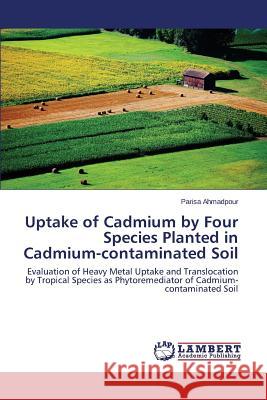 Uptake of Cadmium by Four Species Planted in Cadmium-contaminated Soil Ahmadpour Parisa 9783659631498 LAP Lambert Academic Publishing - książka