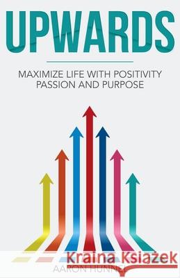 Upwards: Maximize Life with Positivity, Passion and Purpose Aaron Hunnel 9781541098176 Createspace Independent Publishing Platform - książka