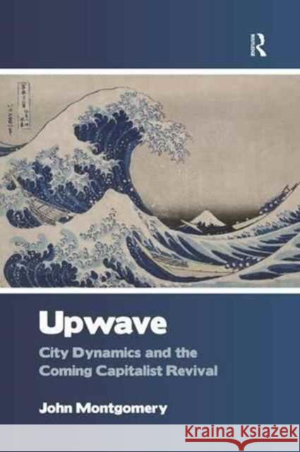 Upwave: City Dynamics and the Coming Capitalist Revival John Montgomery 9781138278882 Routledge - książka