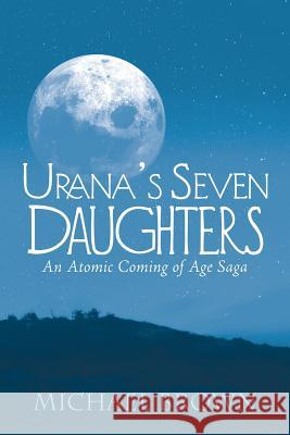 Urana's Seven Daughters: An Atomic Coming of Age Saga Author Michael Brown, R.N (York University Canada) 9781532039737 iUniverse - książka