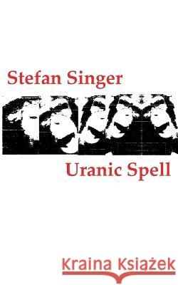 Uranic Spell: (oder: Protokolle aus den Träumen eines Angstpsychotikers im Wachkoma) Stefan Singer 9783756820092 Books on Demand - książka