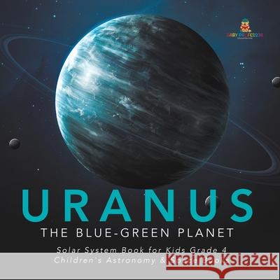 Uranus: The Blue-Green Planet Solar System Book for Kids Grade 4 Children's Astronomy & Space Books Baby Professor 9781541953369 Baby Professor - książka