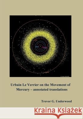 Urbain Le Verrier on the Movement of Mercury - annotated translations Trevor Underwood 9780578337173 Trevor G. Underwood - książka