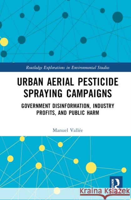 Urban Aerial Pesticide Spraying Campaigns: Government Disinformation, Industry Profits, and Public Harm Vallée, Manuel 9781138387201 TAYLOR & FRANCIS - książka