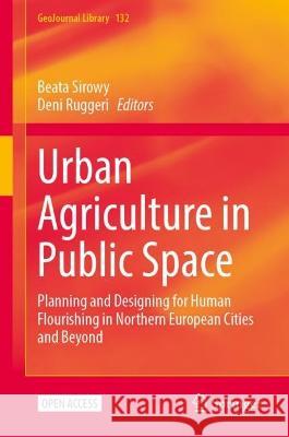 Urban Agriculture in Public Space: Planning and Designing for Human Flourishing in Northern European Cities and Beyond Beata Sirowy Deni Ruggeri 9783031415494 Springer - książka
