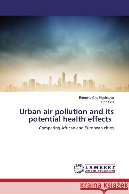 Urban air pollution and its potential health effects : Comparing African and European cities Che Ngehnevu, Edmond; Gall, Dan 9786200539519 LAP Lambert Academic Publishing - książka