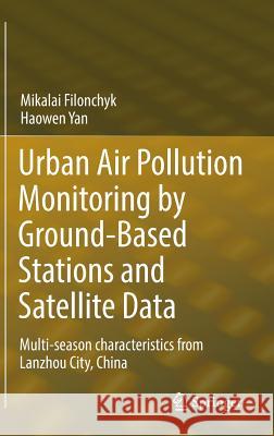 Urban Air Pollution Monitoring by Ground-Based Stations and Satellite Data: Multi-Season Characteristics from Lanzhou City, China Filonchyk, Mikalai 9783319780443 Springer - książka
