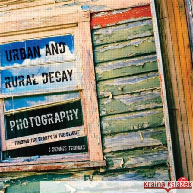 Urban and Rural Decay Photography: How to Capture the Beauty in the Blight Thomas, J. Dennis 9780415663212  - książka