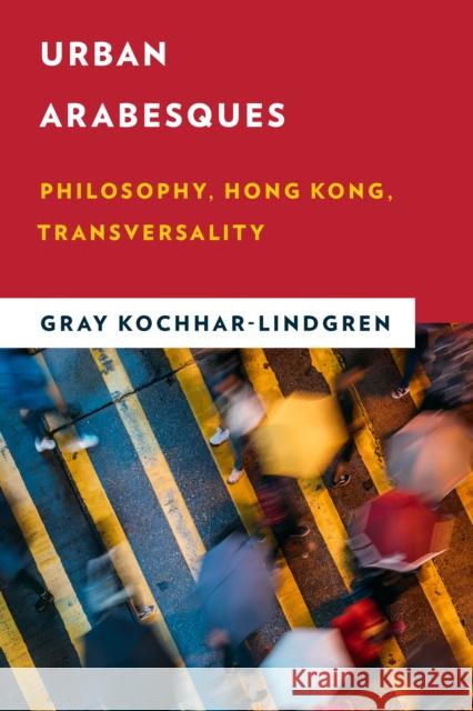 Urban Arabesques: Philosophy, Hong Kong, Transversality Gray Kochhar-Lindgren 9781786614117 Rowman & Littlefield International - książka