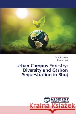 Urban Campus Forestry: Diversity and Carbon Sequestration in Bhuj Mehta, Dr. P. K., Nara, Dhaval 9786202206570 LAP Lambert Academic Publishing - książka