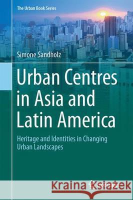Urban Centres in Asia and Latin America: Heritage and Identities in Changing Urban Landscapes Sandholz, Simone 9783319437347 Springer - książka