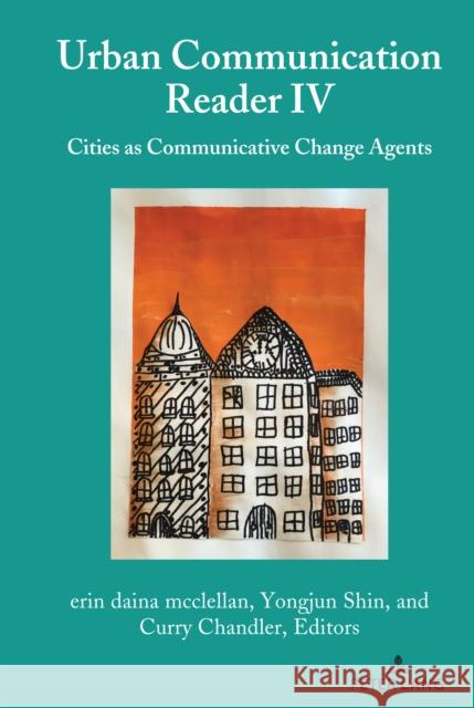 Urban Communication Reader IV: Cities as Communicative Change Agents Erin Daina McClellan Yongjun Shin Curry Chandler 9781433181573 Peter Lang Inc., International Academic Publi - książka