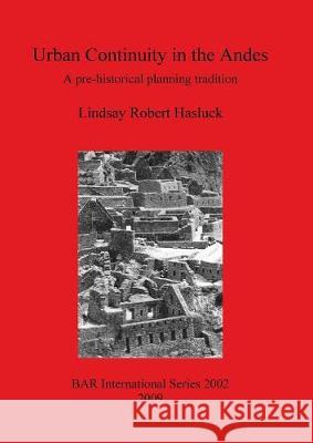 Urban Continuity in the Andes: A pre-historical planning tradition Hasluck, Lindsay Robert 9781407305387 British Archaeological Reports - książka