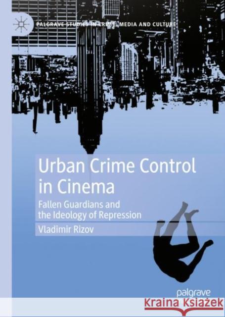 Urban Crime Control in Cinema: Fallen Guardians and the Ideology of Repression Vladimir Rizov 9783031129773 Palgrave MacMillan - książka