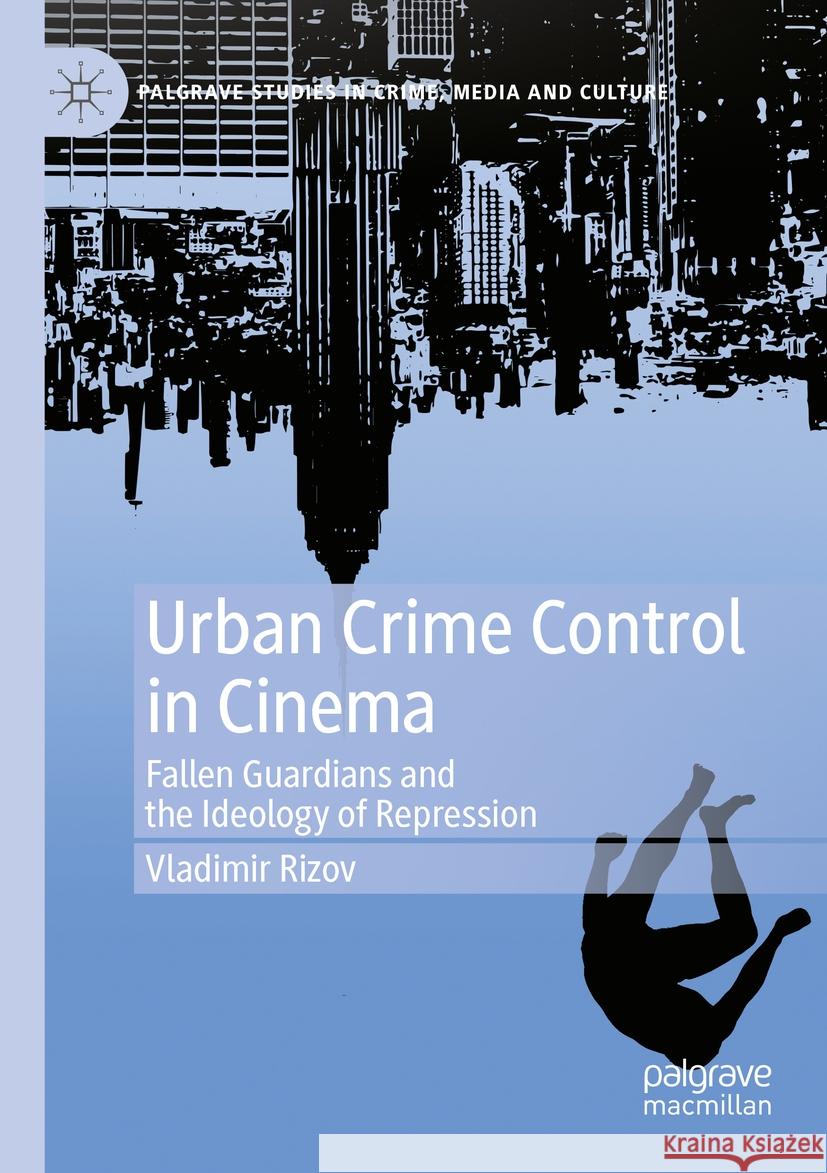 Urban Crime Control in Cinema: Fallen Guardians and the Ideology of Repression Vladimir Rizov 9783031129803 Palgrave MacMillan - książka