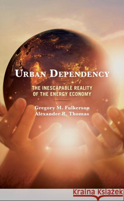 Urban Dependency: The Inescapable Reality of the Energy Economy Gregory M. Fulkerson Alexander R. Thomas 9781793623096 Lexington Books - książka