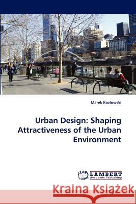 Urban Design: Shaping Attractiveness of the Urban Environment Kozlowski, Marek 9783838381404 LAP Lambert Academic Publishing AG & Co KG - książka