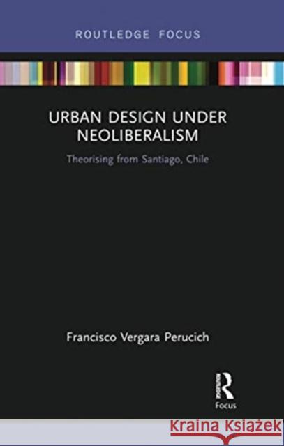 Urban Design Under Neoliberalism: Theorising from Santiago, Chile Francisco Vergar 9780367729721 Routledge - książka