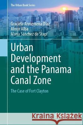 Urban Development and the Panama Canal Zone Graciela Arosemena Díaz, Almyr Alba, María Sánchez de Stapf 9783031387692 Springer International Publishing - książka