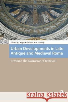 Urban Developments in Late Antique and Medieval Rome: Revising the Narrative of Renewal Gregor Kalas Ann Dijk 9781041190073 Routledge - książka