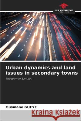 Urban dynamics and land issues in secondary towns Ousmane Gueye 9786207790319 Our Knowledge Publishing - książka
