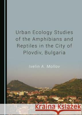 Urban Ecology Studies of the Amphibians and Reptiles in the City of Plovdiv, Bulgaria Ivelin A. Mollov 9781527538184 Cambridge Scholars Publishing - książka