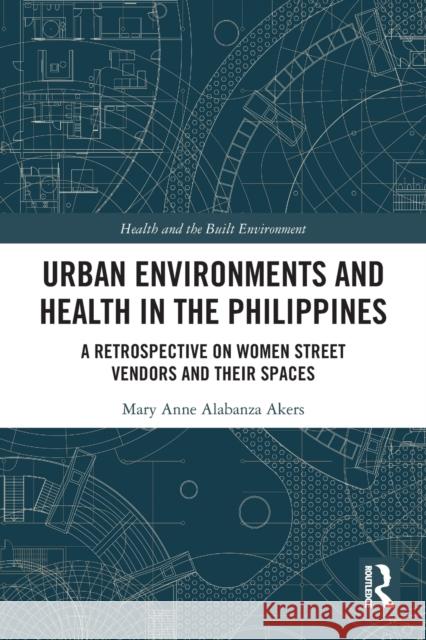 Urban Environments and Health in the Philippines: A Retrospective on Women Street Vendors and their Spaces Mary Anne Alabanz 9780367441661 Routledge - książka