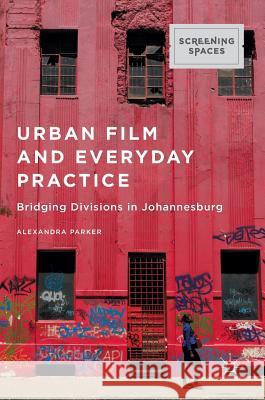 Urban Film and Everyday Practice: Bridging Divisions in Johannesburg Parker, Alexandra 9781137554796 Palgrave MacMillan - książka