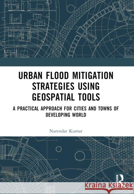 Urban Flood Mitigation Strategies Using Geo Spatial Tools: A Practical Approach for Cities and Towns of Developing World Narendar Kumar 9781032550657 Taylor & Francis Ltd - książka