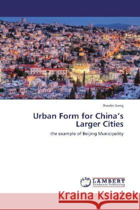 Urban Form for China's Larger Cities : the example of Beijing Municipality Jiang, Xiaolei 9783838380506 LAP Lambert Academic Publishing - książka