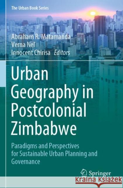 Urban Geography in Postcolonial Zimbabwe: Paradigms and Perspectives for Sustainable Urban Planning and Governance Matamanda, Abraham R. 9783030715410 Springer International Publishing - książka