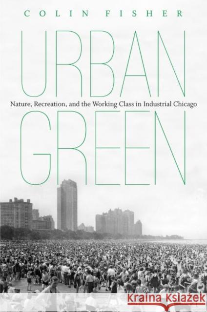 Urban Green: Nature, Recreation, and the Working Class in Industrial Chicago Colin Fisher 9781469619958 University of North Carolina Press - książka