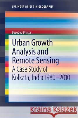 Urban Growth Analysis and Remote Sensing: A Case Study of Kolkata, India 1980–2010 Basudeb Bhatta 9789400746978 Springer - książka