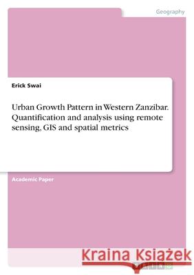 Urban Growth Pattern in Western Zanzibar. Quantification and analysis using remote sensing, GIS and spatial metrics Erick Swai 9783346514028 Grin Verlag - książka