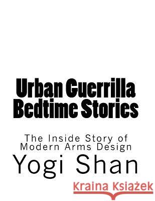 Urban Guerrilla Bedtime Stories: The Inside Story of Modern Arms Design Yogi Shan 9781511958455 Createspace Independent Publishing Platform - książka