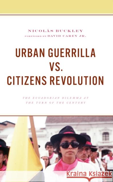 Urban Guerrilla vs. Citizens Revolution: The Ecuadorian Dilemma at the Turn of the Century Nicolas Buckley 9781666941364 Lexington Books - książka