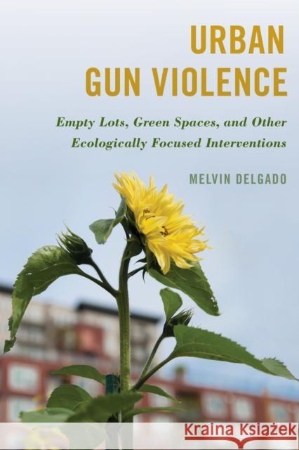 Urban Gun Violence: Empty Lots, Green Spaces, and Other Ecologically Focused Interventions Melvin Delgado 9781538166451 Rowman & Littlefield Publishers - książka