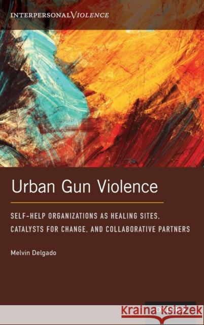 Urban Gun Violence: Self-Help Organizations as Healing Sites, Catalysts for Change, and Collaborative Partners Melvin Delgado 9780197515518 Oxford University Press, USA - książka