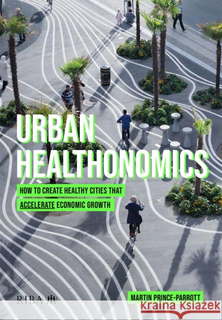 Urban Healthonomics: How to create healthy cities that accelerate economic growth Martin Prince-Parrott 9781915722263 RIBA Publishing - książka