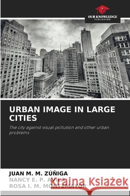 URBAN IMAGE IN LARGE CITIES ZÚÑIGA, JUAN M. M., AVILA, NANCY E. P., MONTEMAYOR, ROSA I. M. 9786206500094 Our Knowledge Publishing - książka