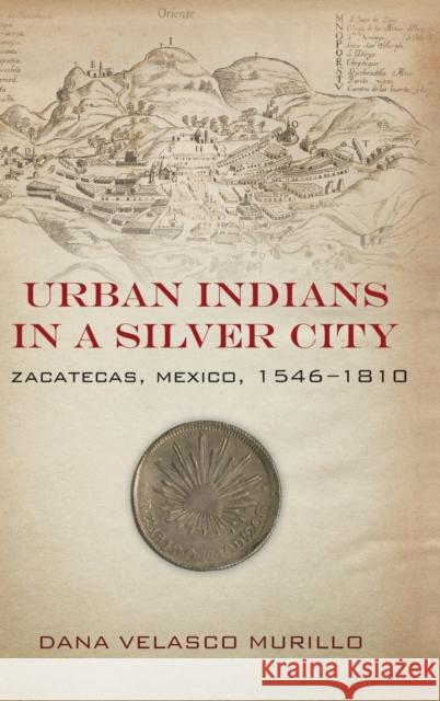 Urban Indians in a Silver City: Zacatecas, Mexico, 1546-1810 Dana Murillo 9780804796118 Stanford University Press - książka