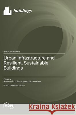 Urban Infrastructure and Resilient, Sustainable Buildings Shenghua Zhou Tiantian Gu Mun On Wong 9783725855711 Mdpi AG - książka